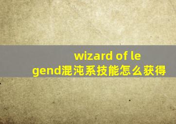 wizard of legend混沌系技能怎么获得